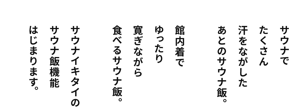 サウナでたくさん汗をながしたあとのサウナ飯。館内着でゆったり寛ぎながら食べるサウナ飯。サウナイキタイのサウナ飯機能はじまります。