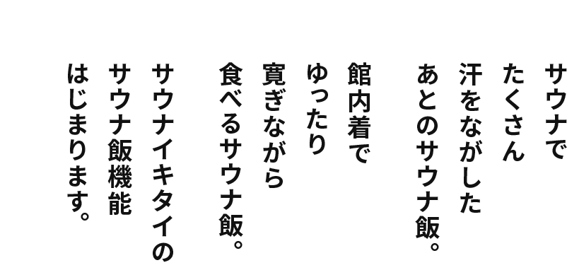 サウナでたくさん汗をながしたあとのサウナ飯。館内着でゆったり寛ぎながら食べるサウナ飯。サウナイキタイのサウナ飯機能はじまります。